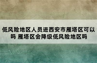 低风险地区人员进西安市雁塔区可以吗 雁塔区会降级低风险地区吗